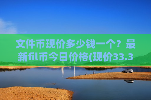 文件币现价多少钱一个?最新fil币今日价格(现价33.3583元)-第1张图片-币圈网 文件币现价多少钱一个?最新fil币今日价格(现价33.3583元)-第1张图片-币圈网