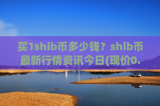 买1shib币多少钱?shib币最新行情资讯今日(现价0.00014117元)-第1张图片-币圈网 买1shib币多少钱?shib币最新行情资讯今日(现价0.00014117元)-第1张图片-币圈网