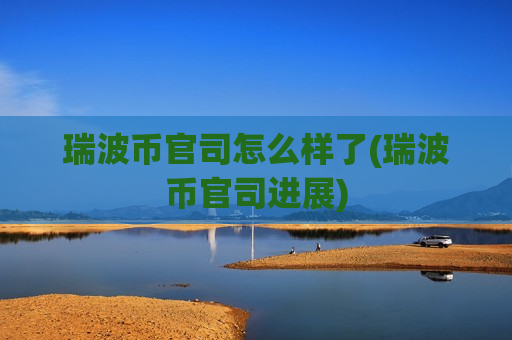 瑞波币官司怎么样了(瑞波币官司进展)