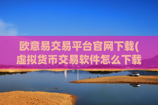 欧意易交易平台官网下载(虚拟货币交易软件怎么下载)