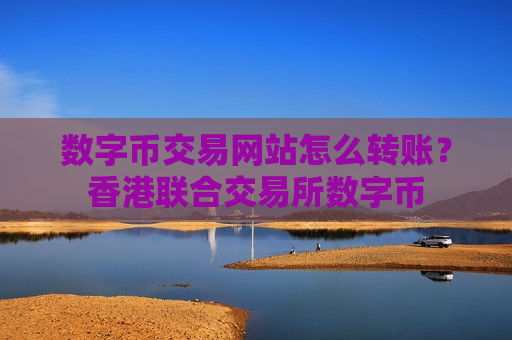 数字币交易网站怎么转账?香港联合交易所数字币-第1张图片-币圈网 数字币交易网站怎么转账?香港联合交易所数字币-第1张图片-币圈网