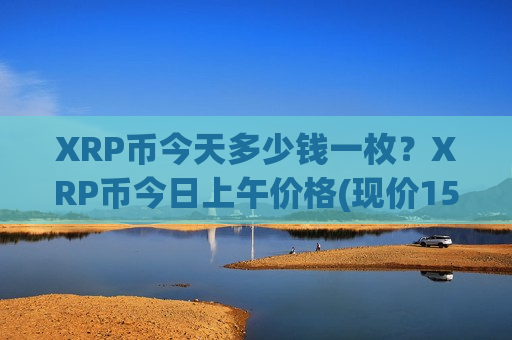 XRP币今天多少钱一枚?XRP币今日上午价格(现价15.7236元)-第1张图片-币圈网 XRP币今天多少钱一枚?XRP币今日上午价格(现价15.7236元)-第1张图片-币圈网