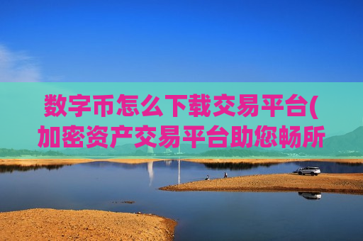 数字币怎么下载交易平台(加密资产交易平台助您畅所欲言)-第1张图片-币圈网 数字币怎么下载交易平台(加密资产交易平台助您畅所欲言)-第1张图片-币圈网