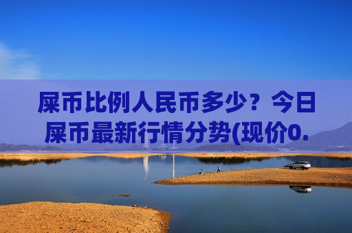 屎币比例人民币多少?今日屎币最新行情分势(现价0.00014883元)-第1张图片-币圈网 屎币比例人民币多少?今日屎币最新行情分势(现价0.00014883元)-第1张图片-币圈网