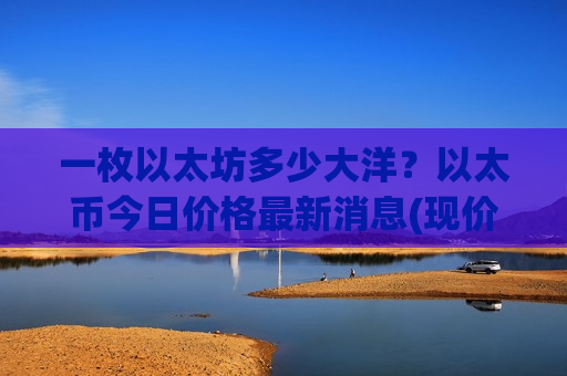 一枚以太坊多少大洋?以太币今日价格最新消息(现价23982.95元)-第1张图片-币圈网 一枚以太坊多少大洋?以太币今日价格最新消息(现价23982.95元)-第1张图片-币圈网