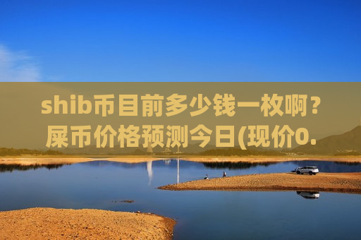 shib币目前多少钱一枚啊？屎币价格预测今日(现价0.0001476元)-第1张图片-币圈网