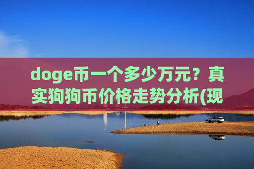 doge币一个多少万元?真实狗狗币价格走势分析(现价2.1411元)-第1张图片-币圈网 doge币一个多少万元?真实狗狗币价格走势分析(现价2.1411元)-第1张图片-币圈网