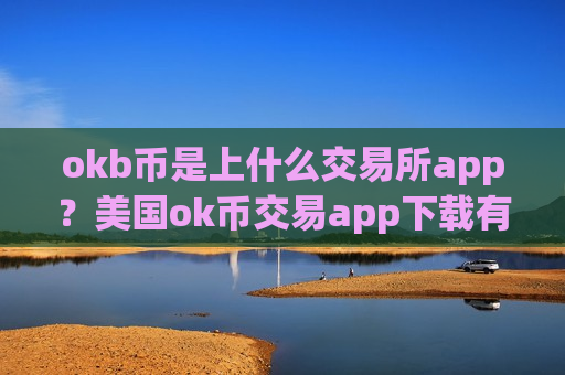okb币是上什么交易所app？美国ok币交易app下载有几个-第1张图片-币圈网
