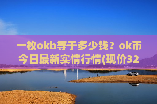 一枚okb等于多少钱?ok币今日最新实情行情(现价320.407元)-第1张图片-币圈网 一枚okb等于多少钱?ok币今日最新实情行情(现价320.407元)-第1张图片-币圈网