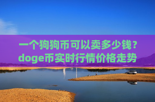 一个狗狗币可以卖多少钱?doge币实时行情价格走势k线图(现价2.9843元)-第1张图片-币圈网 一个狗狗币可以卖多少钱?doge币实时行情价格走势k线图(现价2.9843元)-第1张图片-币圈网