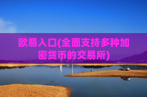 欧易入口(全面支持多种加密货币的交易所)-第1张图片-币圈网 欧易入口(全面支持多种加密货币的交易所)-第1张图片-币圈网