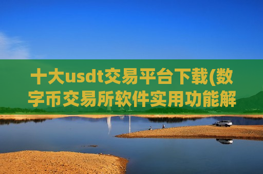 十大usdt交易平台下载(数字币交易所软件实用功能解析)-第1张图片-币圈网 十大usdt交易平台下载(数字币交易所软件实用功能解析)-第1张图片-币圈网