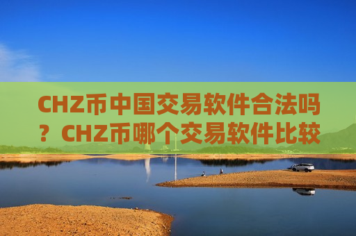 CHZ币中国交易软件合法吗?CHZ币哪个交易软件比较安全-第1张图片-币圈网 CHZ币中国交易软件合法吗?CHZ币哪个交易软件比较安全-第1张图片-币圈网