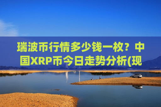 瑞波币行情多少钱一枚？中国XRP币今日走势分析(现价15.4616元)-第1张图片-币圈网