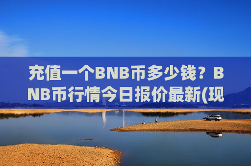 充值一个BNB币多少钱?BNB币行情今日报价最新(现价4679.28元)-第1张图片-币圈网 充值一个BNB币多少钱?BNB币行情今日报价最新(现价4679.28元)-第1张图片-币圈网