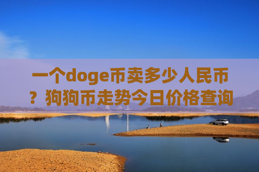 一个doge币卖多少人民币?狗狗币走势今日价格查询(现价2.1073元)-第1张图片-币圈网 一个doge币卖多少人民币?狗狗币走势今日价格查询(现价2.1073元)-第1张图片-币圈网