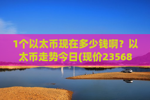 1个以太币现在多少钱啊?以太币走势今日(现价23568.38元)-第1张图片-币圈网 1个以太币现在多少钱啊?以太币走势今日(现价23568.38元)-第1张图片-币圈网