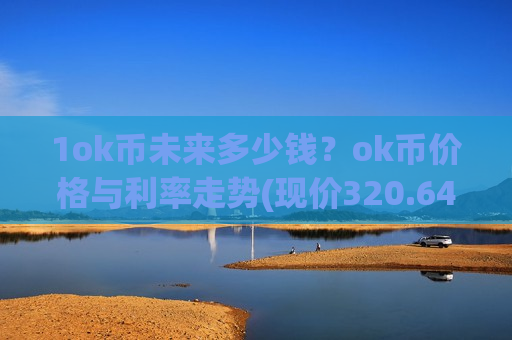 1ok币未来多少钱？ok币价格与利率走势(现价320.649元)-第1张图片-币圈网