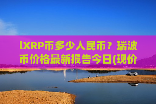 lXRP币多少人民币？瑞波币价格最新报告今日(现价15.3083元)-第1张图片-币圈网