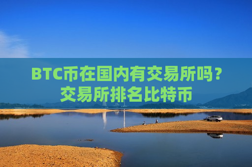 BTC币在国内有交易所吗?交易所排名比特币-第1张图片-币圈网 BTC币在国内有交易所吗?交易所排名比特币-第1张图片-币圈网