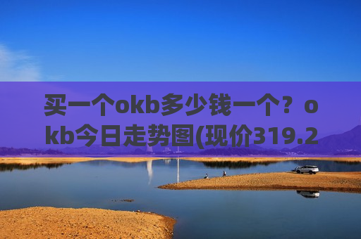 买一个okb多少钱一个?okb今日走势图(现价319.235元)-第1张图片-币圈网 买一个okb多少钱一个?okb今日走势图(现价319.235元)-第1张图片-币圈网