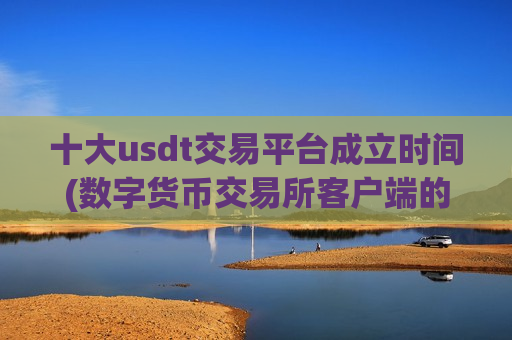 十大usdt交易平台成立时间(数字货币交易所客户端的功能优势)-第1张图片-币圈网 十大usdt交易平台成立时间(数字货币交易所客户端的功能优势)-第1张图片-币圈网