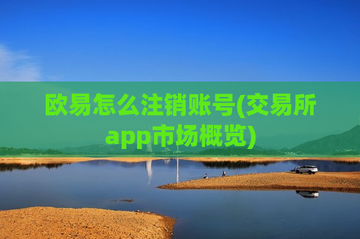 欧易怎么注销账号(交易所app市场概览)-第1张图片-币圈网