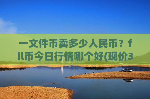 一文件币卖多少人民币？fil币今日行情哪个好(现价33.5056元)-第1张图片-币圈网