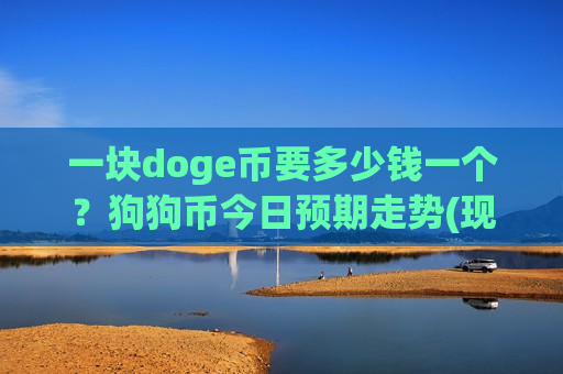 一块doge币要多少钱一个？狗狗币今日预期走势(现价2.0945元)-第1张图片-币圈网