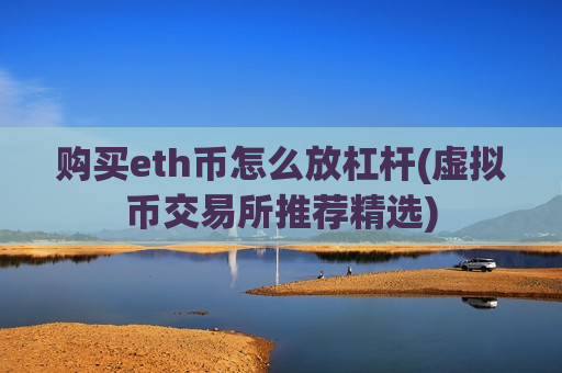 购买eth币怎么放杠杆(虚拟币交易所推荐精选)-第1张图片-币圈网