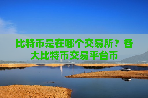 比特币是在哪个交易所?各大比特币交易平台币-第1张图片-币圈网 比特币是在哪个交易所?各大比特币交易平台币-第1张图片-币圈网