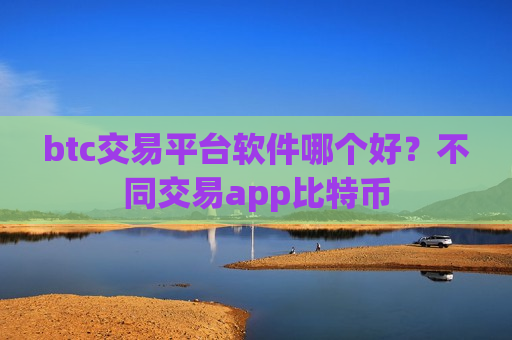btc交易平台软件哪个好?不同交易app比特币-第1张图片-币圈网 btc交易平台软件哪个好?不同交易app比特币-第1张图片-币圈网