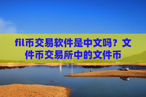 fil币交易软件是中文吗?文件币交易所中的文件币-第1张图片-币圈网 fil币交易软件是中文吗?文件币交易所中的文件币-第1张图片-币圈网
