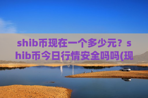 shib币现在一个多少元?shib币今日行情安全吗吗(现价0.00021316元)-第1张图片-币圈网 shib币现在一个多少元?shib币今日行情安全吗吗(现价0.00021316元)-第1张图片-币圈网