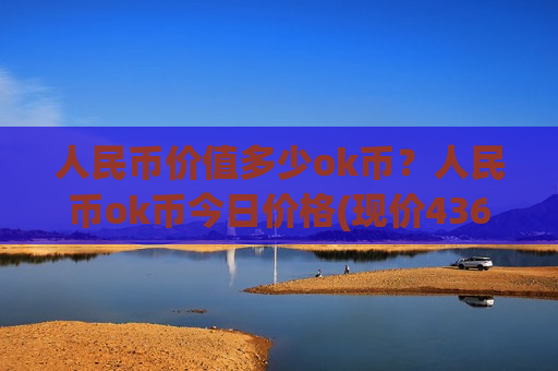 人民币价值多少ok币？人民币ok币今日价格(现价436.331元)