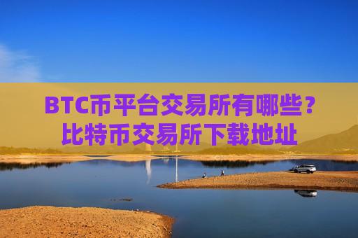 BTC币平台交易所有哪些?比特币交易所下载地址-第1张图片-币圈网 BTC币平台交易所有哪些?比特币交易所下载地址-第1张图片-币圈网