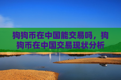 狗狗币在中国能交易吗,狗狗币在中国交易现状分析-第1张图片-币圈网 狗狗币在中国能交易吗,狗狗币在中国交易现状分析-第1张图片-币圈网