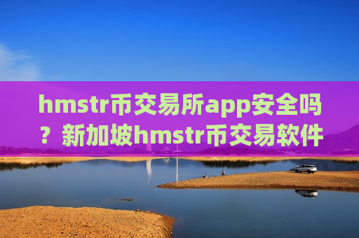 hmstr币交易所app安全吗？新加坡hmstr币交易软件排名榜-第1张图片-币圈网