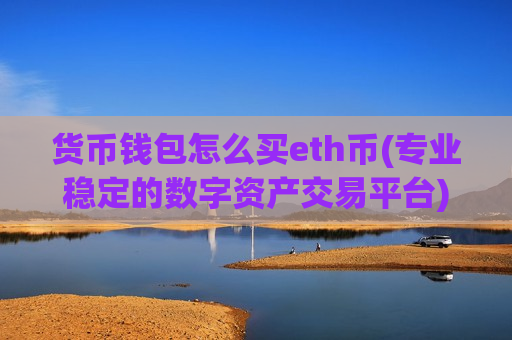 货币钱包怎么买eth币(专业稳定的数字资产交易平台)-第1张图片-币圈网 货币钱包怎么买eth币(专业稳定的数字资产交易平台)-第1张图片-币圈网