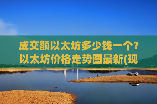 成交额以太坊多少钱一个?以太坊价格走势图最新(现价28482.66元)-第1张图片-币圈网 成交额以太坊多少钱一个?以太坊价格走势图最新(现价28482.66元)-第1张图片-币圈网