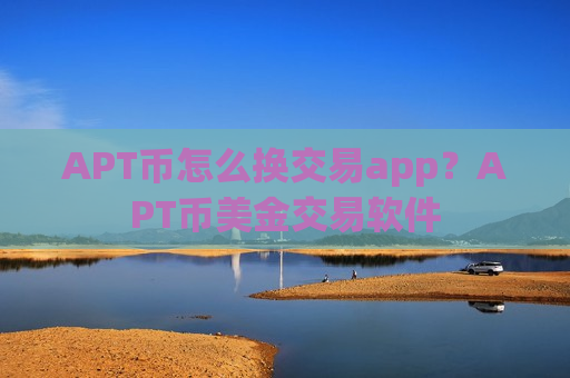 APT币怎么换交易app?APT币美金交易软件-第1张图片-币圈网 APT币怎么换交易app?APT币美金交易软件-第1张图片-币圈网