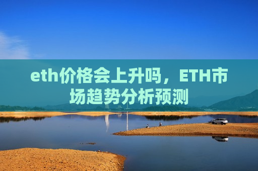 eth价格会上升吗，ETH市场趋势分析预测-第1张图片-币圈网