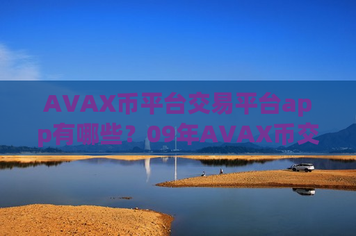 AVAX币平台交易平台app有哪些?09年AVAX币交易软件下载官网-第1张图片-币圈网 AVAX币平台交易平台app有哪些?09年AVAX币交易软件下载官网-第1张图片-币圈网