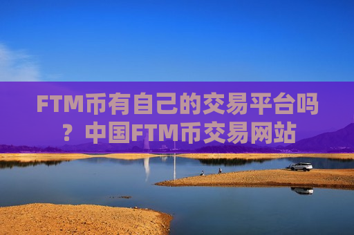 FTM币有自己的交易平台吗？中国FTM币交易网站-第1张图片-币圈网