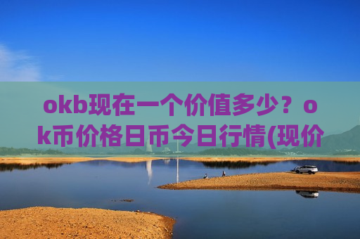 okb现在一个价值多少?ok币价格日币今日行情(现价331.118元)-第1张图片-币圈网 okb现在一个价值多少?ok币价格日币今日行情(现价331.118元)-第1张图片-币圈网