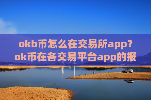 okb币怎么在交易所app？ok币在各交易平台app的报价