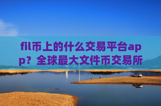 fil币上的什么交易平台app?全球最大文件币交易所app下载-第1张图片-币圈网 fil币上的什么交易平台app?全球最大文件币交易所app下载-第1张图片-币圈网