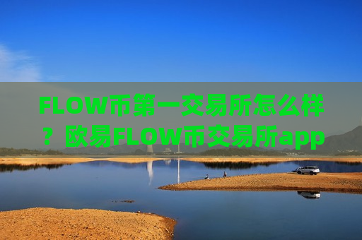 FLOW币第一交易所怎么样?欧易FLOW币交易所app下载官网-第1张图片-币圈网 FLOW币第一交易所怎么样?欧易FLOW币交易所app下载官网-第1张图片-币圈网