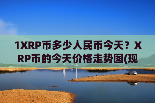 1XRP币多少人民币今天?XRP币的今天价格走势图(现价18.3333元)-第1张图片-币圈网 1XRP币多少人民币今天?XRP币的今天价格走势图(现价18.3333元)-第1张图片-币圈网