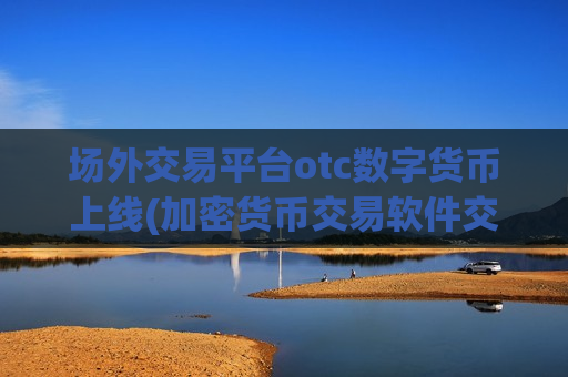 场外交易平台otc数字货币上线(加密货币交易软件交易快捷)-第1张图片-币圈网 场外交易平台otc数字货币上线(加密货币交易软件交易快捷)-第1张图片-币圈网